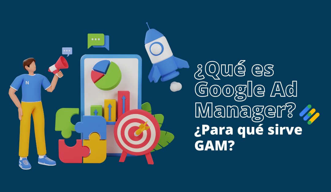 ¿Qué es Google Ad Manager? ¿Para qué sirve GAM?
