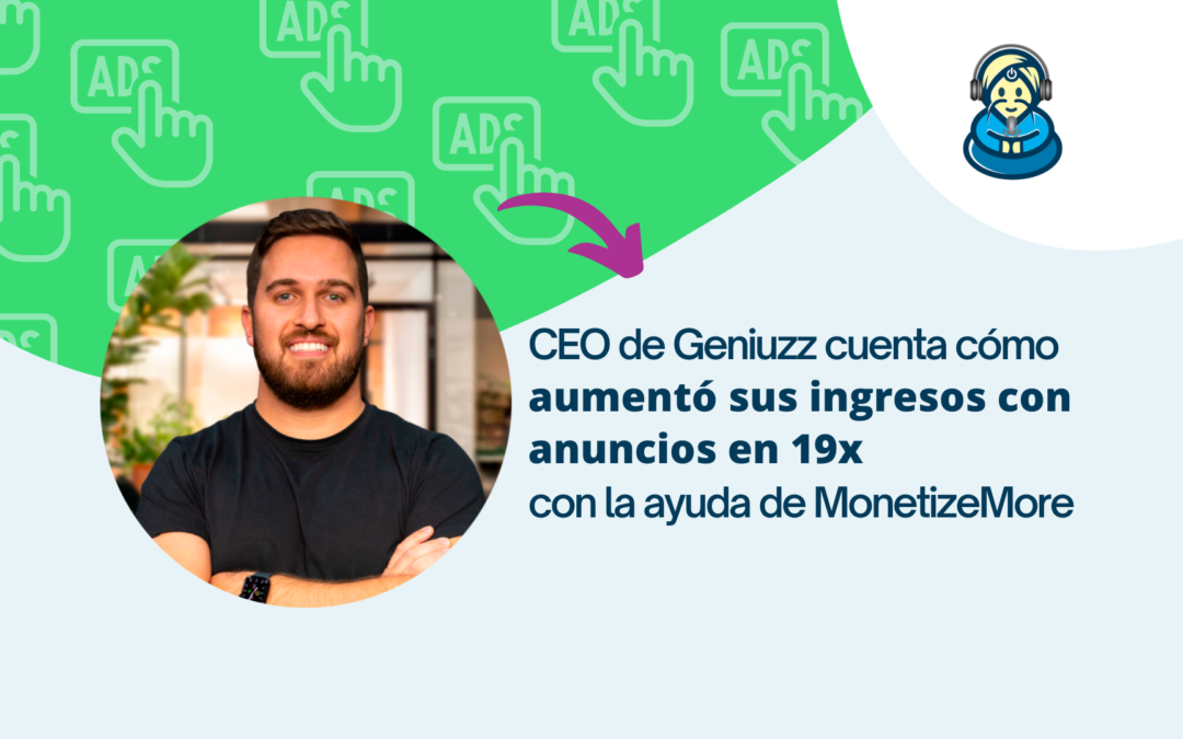 CEO de Geniuzz cuenta cómo aumentó sus ingresos con anuncios en 19x con la ayuda de MonetizeMore
